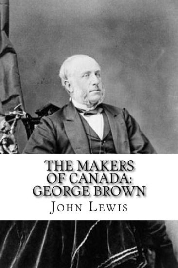 The Makers of Canada: George Brown: Classic Literature