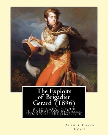 The Exploits of Brigadier Gerard (1896) By: Arthur Conan Doyle, illustrated By: William Barnes Wollen RI (1857-1936): Brigadier Gerard is the hero of