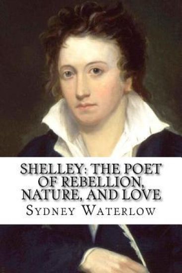 Shelley: The Poet of Rebellion, Nature, and Love Sydney Waterlow