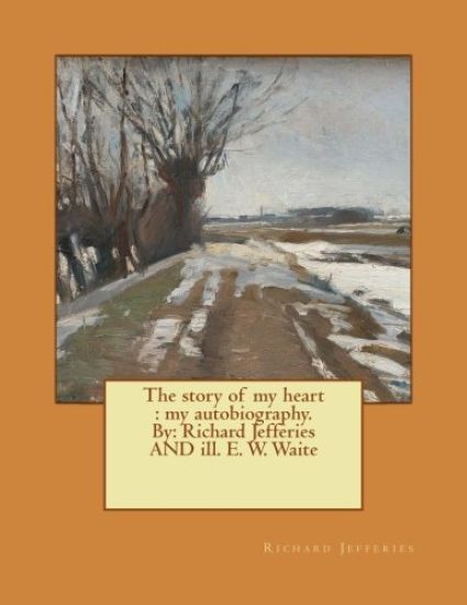 The story of my heart: my autobiography. By: Richard Jefferies AND ill. E. W. Waite