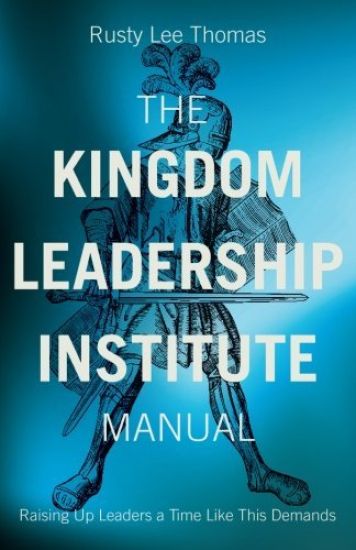 The Kingdom Leadership Institute Manual: Raising Up Leaders a Time Like This Demands