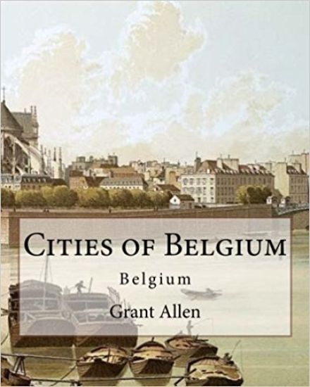 Cities of Belgium By: Grant Allen: Belgium