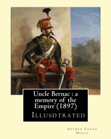 Uncle Bernac: a memory of the Empire (1897) By: Arthur Conan Doyle ( Illusdtrated ): France, History Consulate and First Empire, 1799-1815