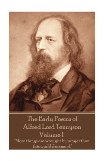 The Early Poems of Alfred Lord Tennyson - Volume I: "More things are wrought by prayer than this world dreams of."