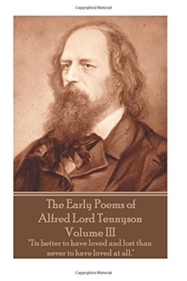 The Early Poems of Alfred Lord Tennyson - Volume III: "Tis better to have loved and lost than never to have loved at all."