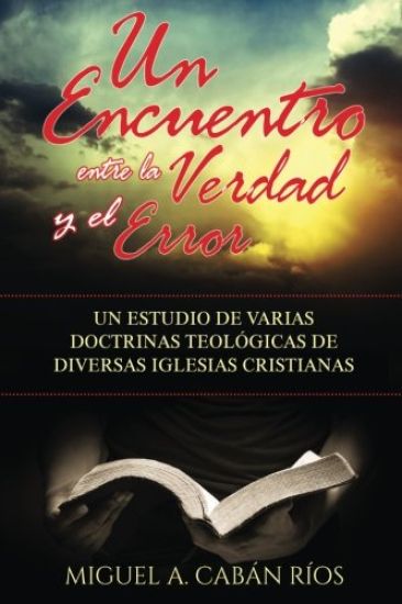 Un Encuentro Entre la Verdad y el Error: Un estudio de varias doctrinas teológicas de diversas iglesias cristianas
