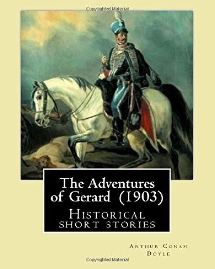 The Adventures of Gerard (1903) By: Arthur Conan Doyle: The Adventures of Gerard is a compilation of short stories that Sir Arthur Conan Doyle wrote r