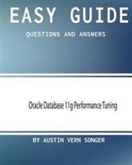 Easy Guide: Oracle Database 11g Performance Tuning: Questions and Answers