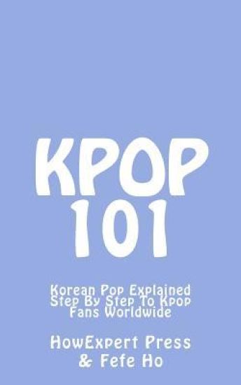 Kpop 101: Korean Pop Explained Step By Step To Kpop Fans Worldwide