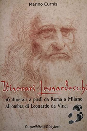 Itinerari Leonardeschi: 16 itinerari a piedi da Roma a Milano all'ombra di Leonardo da Vinci