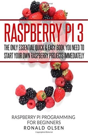 Raspberry Pi: The Only Essential Book You Need To Start Your Own Raspberry Pi 3 Projects Immediately