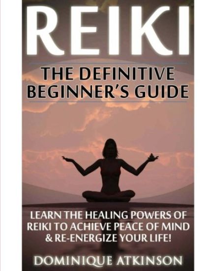 Reiki: The Definitive Beginner's Guide: Learn the Healing Powers of Reiki to Re-Energize your Life & Achieve Peace of Mind. R