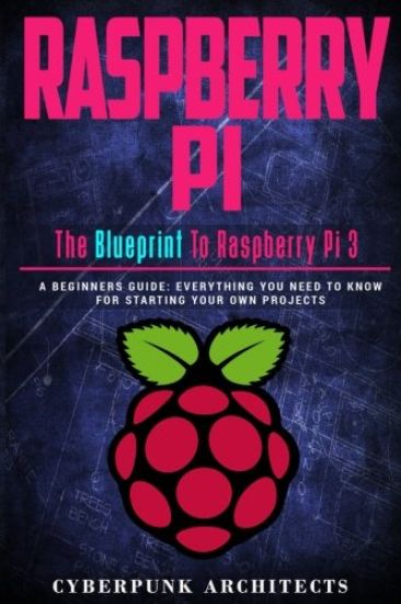 Raspberry Pi: The Blueprint to Raspberry Pi 3: A Beginners Guide: Everything You Need to Know for Starting Your Own Projects