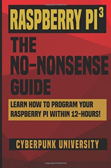Raspberry Pi 3: The No-Nonsense Guide: Learn How To Program Your Raspberry Pi Within 12-Hours!