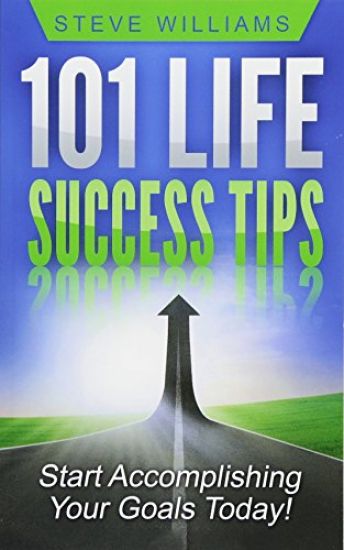 101 Life Success Tips: Start Accomplishing Your Goals Today!