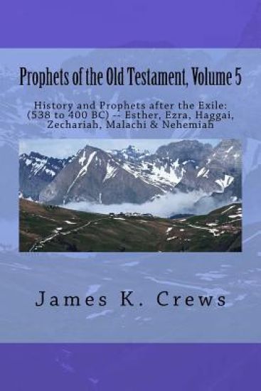 Prophets of the Old Testament, Volume 5: History and Prophets after the Exile: (538 to 400 BC) -- Esther, Ezra, Haggai, Zechariah, Malachi & Nehemiah