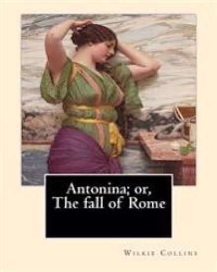 Antonina; or, The fall of Rome By: Wilkie Collins: Novel