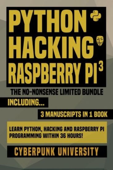 Python, Hacking & Raspberry Pi 3: The No-Nonsense Limited Bundle: Learn Python, Hacking And Raspberry Pi Programming Within 36 Hours!