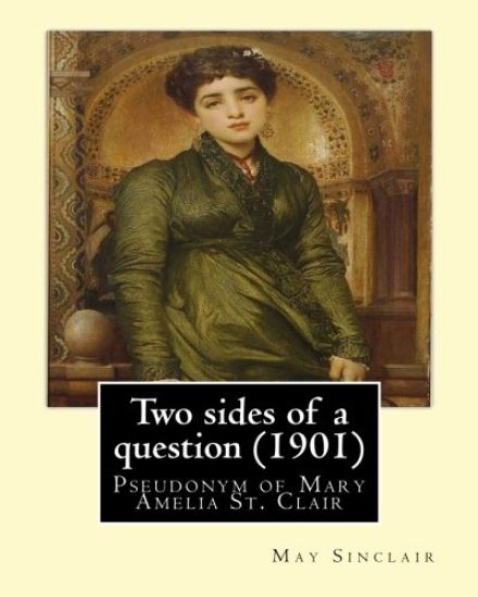 Two sides of a question (1901). By: May Sinclair: May Sinclair was the pseudonym of Mary Amelia St. Clair