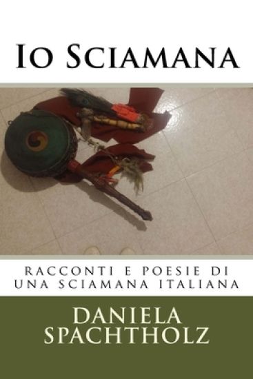 Io Sciamana: racconti e poesie di una sciamana italiana