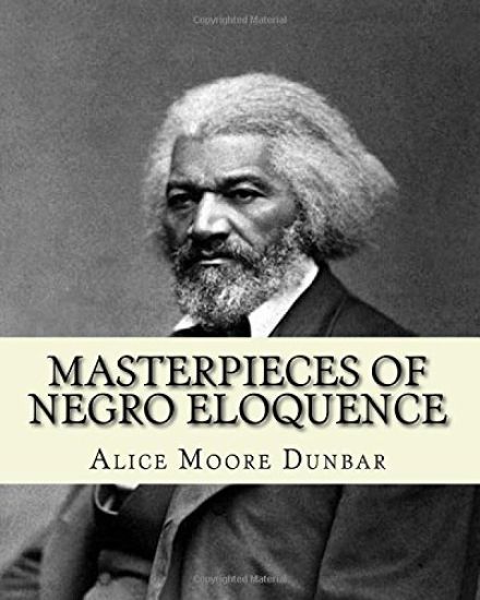 Masterpieces of negro eloquence;the best speeches delivered by the negro from the days of slavery to the present time (1914). By: Alice Moore Dunbar:
