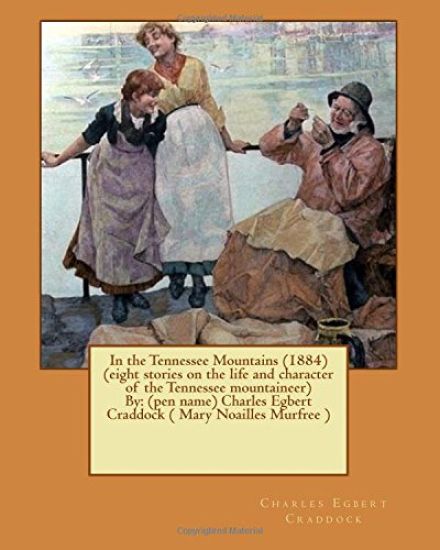 In the Tennessee Mountains (1884) (eight stories on the life and character of the Tennessee mountaineer)By: (pen name) Charles Egbert Craddock ( Mary