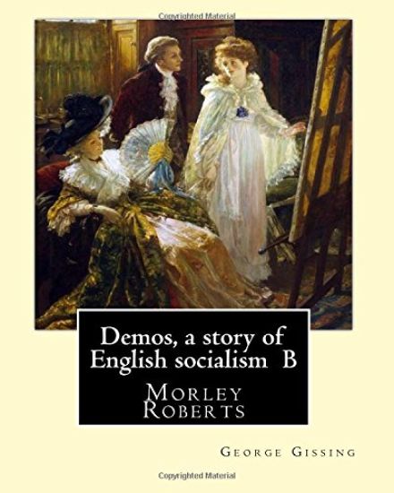 Demos, a story of English socialism By: George Gissing, introduction By: Morley Roberts: Morley Roberts (29 December 1857 - 8 June 1942) was an Englis