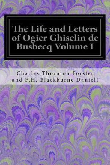 The Life and Letters of Ogier Ghiselin de Busbecq Volume I