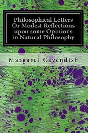 Philosophical Letters Or Modest Reflections upon some Opinions in Natural Philosophy: Maintained by Several Famous and Learned Authors of This Age