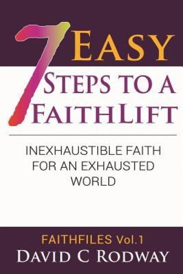 Seven Easy Steps to a Faithlift: "an Inexhaustible Faith for an Exhausted World."