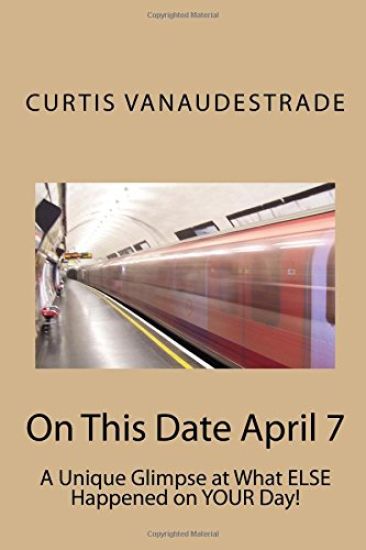 On This Date April 7: A Unique Glimpse at What ELSE Happened on YOUR Day!