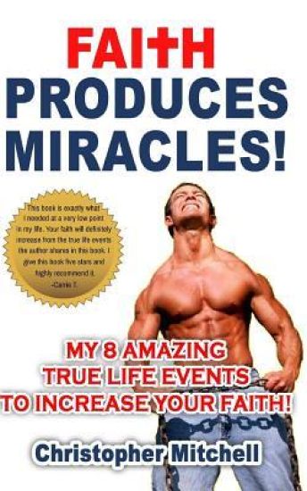 Faith Produces Miracles!: My 8 Amazing True Life Events To Increase Your Faith.