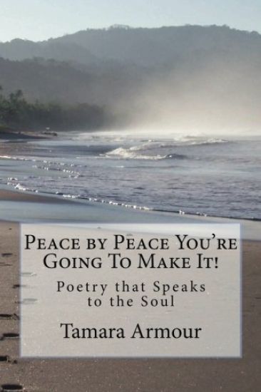 Peace by Peace You're Going To Make It!: Poetry that Speaks to the Soul