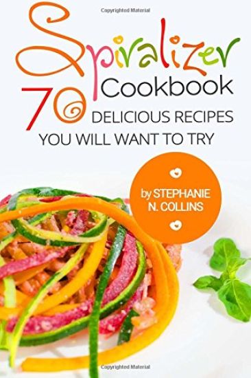 Spiralizer Cookbook: 70 Delicious Recipes You Will Want to Try: Zoodle Recipes, Fruit & Vegetable Noodles