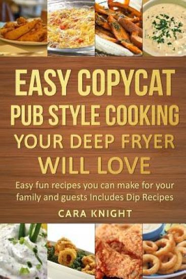 Easy Copycat Pub Style Cooking Your Deep fryer will Love: Easy fun recipes you can make for your family and guests Includes Dip Recipes
