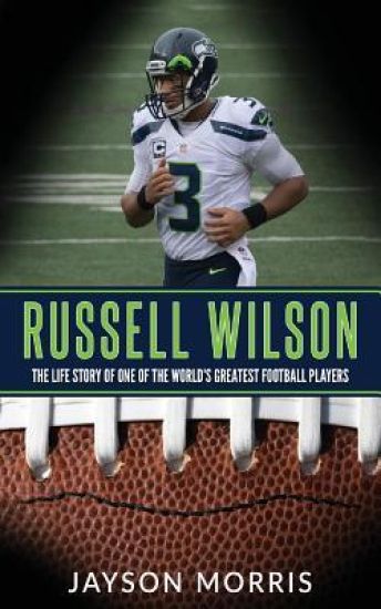 Russell Wilson: The Life Story of One of the World's Greatest Football Players