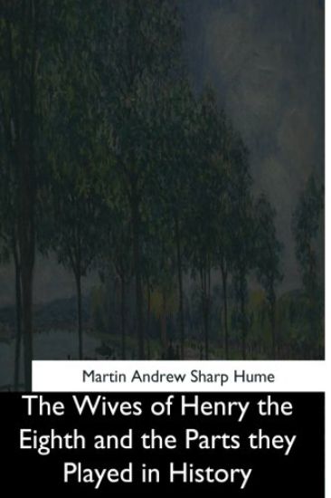 The Wives of Henry the Eighth and the Parts they Played in History