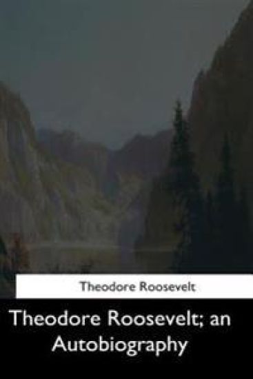 Theodore Roosevelt: an Autobiography