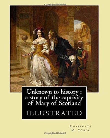 Unknown to history: a story of the captivity of Mary of Scotland By: Charlotte M. Yonge, illustrated By: W. (William John) Hennessy: Willi