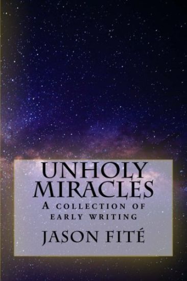 Unholy Miracles/The Thirteenth Rose: A collection of early writing