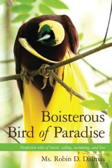 Boisterous Bird of Paradise: Nonfiction Tales of Travel, Sailing, Swimming, and Love