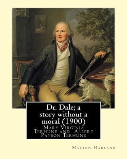 Dr. Dale; a story without a moral (1900) By: Marion Harland and By: Albert Payson Terhune: Mary Virginia Terhune (nee Hawes, December 21, 1830 - June