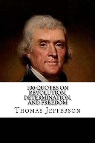 Thomas Jefferson: 100 Quotes on Revolution, Determination, and Freedom