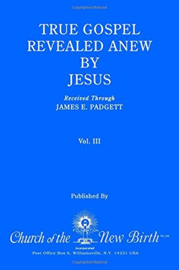 True Gospel Revealed Anew by Jesus, Volume III: Received Through James E Padgett