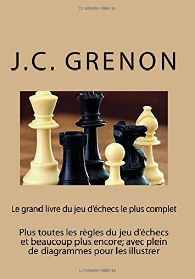 Le grand livre du jeu d'echecs le plus complet: Plus toutes les regles du jeu d'echecs et beaucoup plus encore; avec plein de diagrammes pour les illu
