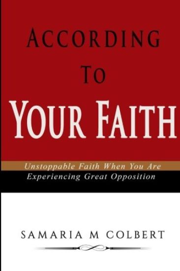 According To Your Faith: Unstoppable Faith When You Are Experiencing Great Opposition