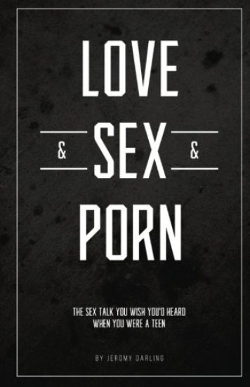 Love&Sex&Porn: The sex talk you wish you'd heard when you were a teen
