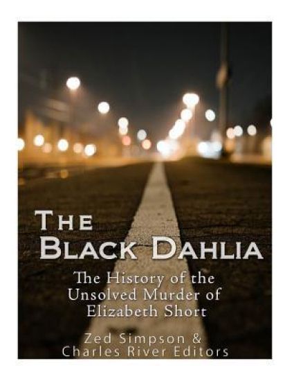 The Black Dahlia Case: The History of the Unsolved Murder of Elizabeth Short