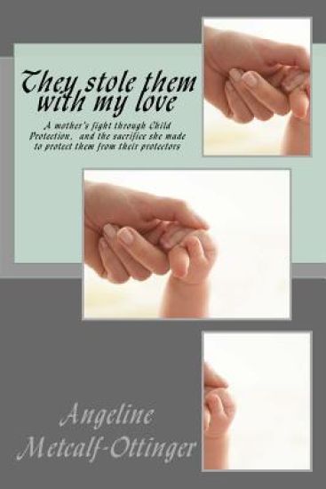 They stole them with my love: A mother's fight through the harsh Child Protection Services, and the sacrifice made to keep them safe