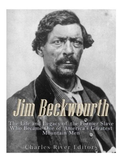 Jim Beckwourth: The Life and Legacy of the Former Slave Who Became One of America's Most Famous Mountain Men